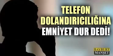 Telefon Dolandırıcılarına Bayburt’ta Geçit Yok!