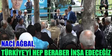 Naci Ağbal, Türkiye’yi Hep Beraber İnşa Edeceğiz