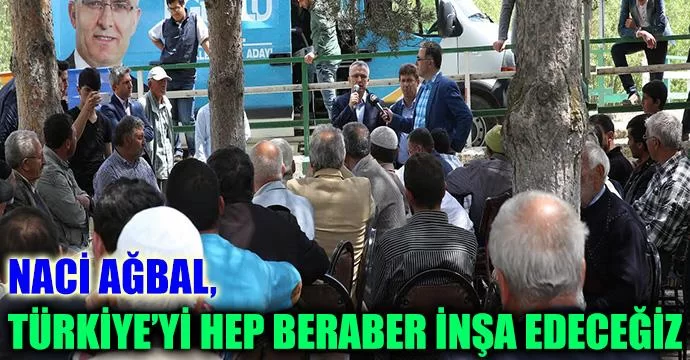 Naci Ağbal, Türkiye’yi Hep Beraber İnşa Edeceğiz