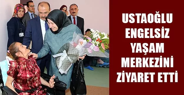 Ustaoğlu Engelsiz Yaşam Merkezini Ziyaret Etti