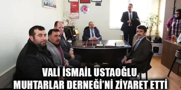 Vali İsmail Ustaoğlu, Muhtarlar Derneği’ni Ziyaret Etti
