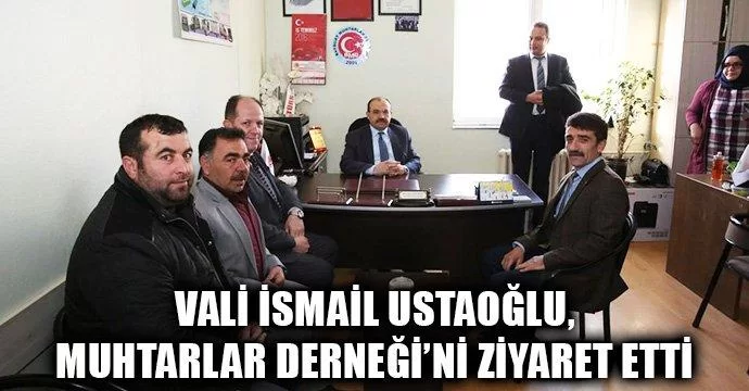 Vali İsmail Ustaoğlu, Muhtarlar Derneği’ni Ziyaret Etti