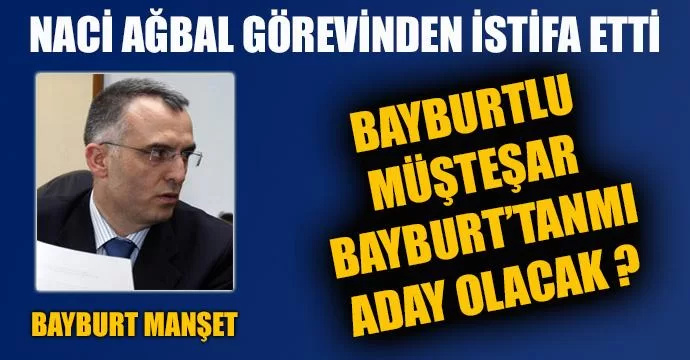 Bayburtlu Müsteşar Naci Ağbal Milletvekili Adayımı?